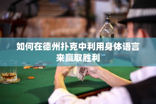 如何在德州撲克中利用身體語(yǔ)言來(lái)贏取勝利