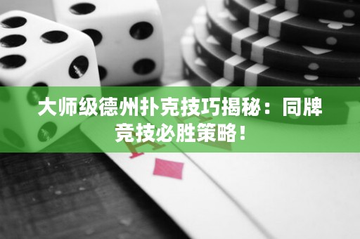 大師級(jí)德州撲克技巧揭秘：同牌競(jìng)技必勝策略！