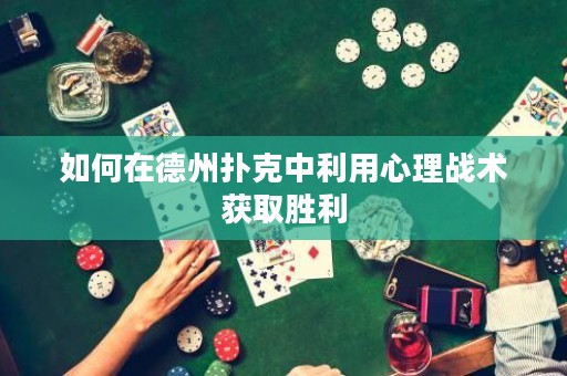 如何在德州撲克中利用心理戰(zhàn)術(shù)獲取勝利