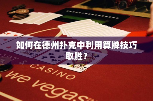 如何在德州撲克中利用算牌技巧取勝？