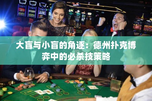 大盲與小盲的角逐：德州撲克博弈中的必殺技策略
