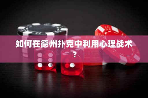 如何在德州撲克中利用心理戰(zhàn)術(shù)？