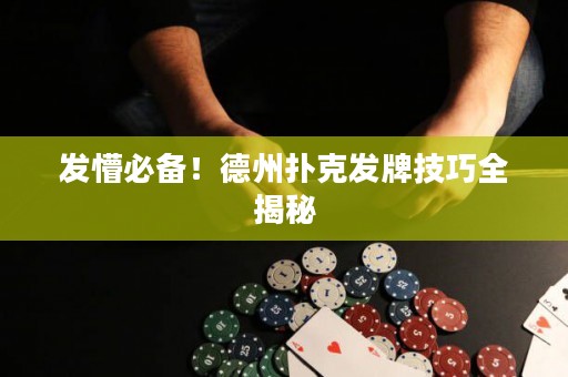 發(fā)懵必備！德州撲克發(fā)牌技巧全揭秘