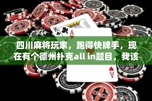四川麻將玩家，跑得快牌手，現(xiàn)在有個(gè)德州撲克all in題目，我該怎么辦？