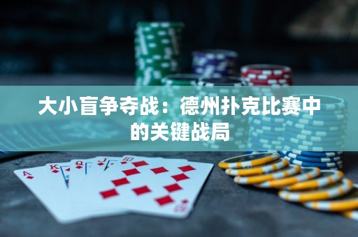 大小盲爭(zhēng)奪戰(zhàn)：德州撲克比賽中的關(guān)鍵戰(zhàn)局