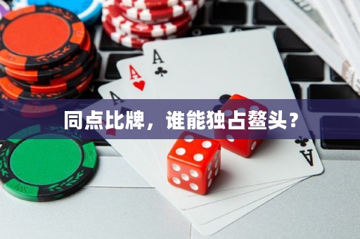 同點(diǎn)比牌，誰能獨(dú)占鰲頭？