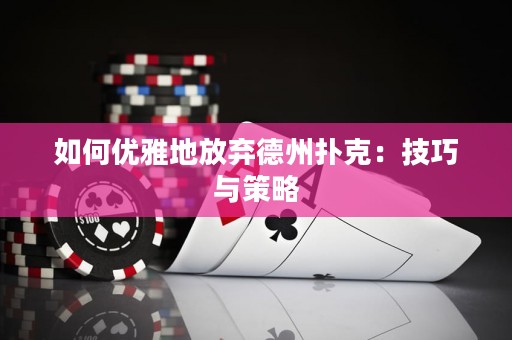 如何優(yōu)雅地放棄德州撲克：技巧與策略