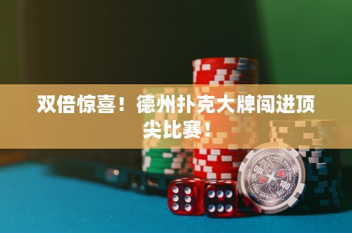 雙倍驚喜！德州撲克大牌闖進(jìn)頂尖比賽！