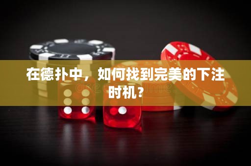 在德?lián)渲?，如何找到完美的下注時機？