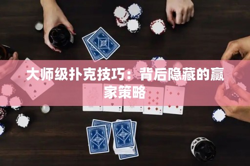 大師級撲克技巧：背后隱藏的贏家策略