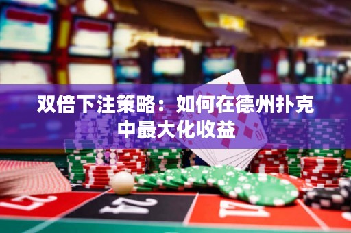雙倍下注策略：如何在德州撲克中最大化收益
