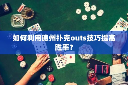 如何利用德州撲克outs技巧提高勝率？