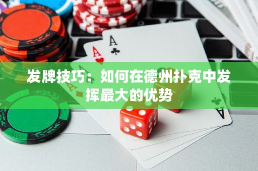 發(fā)牌技巧：如何在德州撲克中發(fā)揮最大的優(yōu)勢