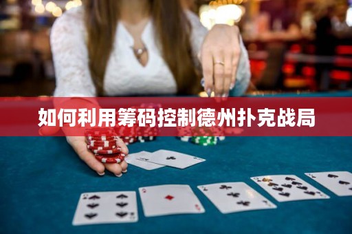 如何利用籌碼控制德州撲克戰(zhàn)局