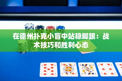 在德州撲克小盲中站穩(wěn)腳跟：戰(zhàn)術(shù)技巧和勝利心態(tài)