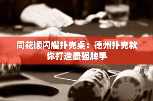 同花順閃耀撲克桌：德州撲克教你打造最強(qiáng)牌手