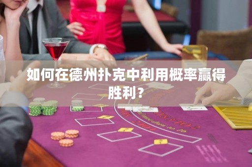 如何在德州撲克中利用概率贏得勝利？