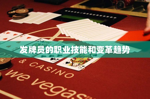 發(fā)牌員的職業(yè)技能和變革趨勢(shì)