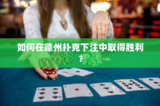如何在德州撲克下注中取得勝利？