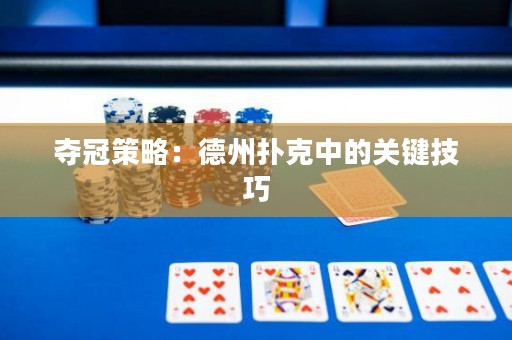 奪冠策略：德州撲克中的關(guān)鍵技巧
