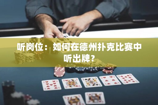 聽(tīng)崗位：如何在德州撲克比賽中聽(tīng)出牌？