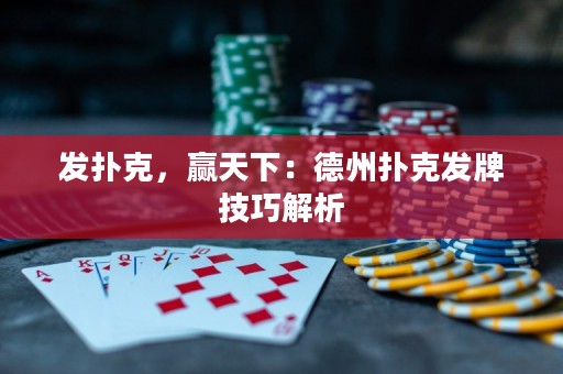 發(fā)撲克，贏天下：德州撲克發(fā)牌技巧解析