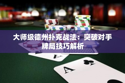 大師級德州撲克戰(zhàn)法：突破對手牌局技巧解析