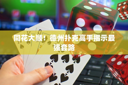 同花大順！德州撲克高手揭示最強(qiáng)套路