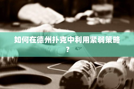 如何在德州撲克中利用緊弱策略？