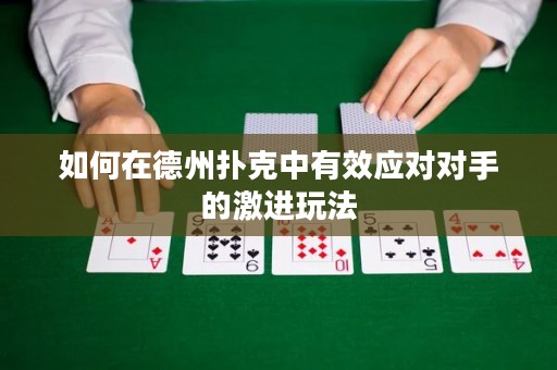 如何在德州撲克中有效應(yīng)對(duì)對(duì)手的激進(jìn)玩法