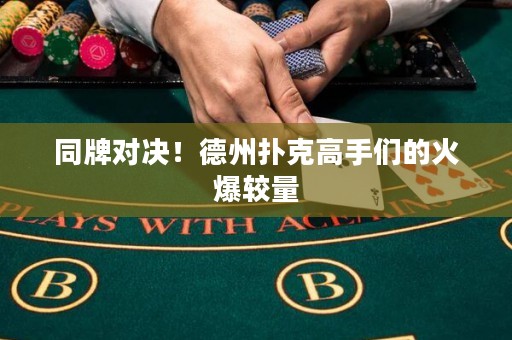同牌對(duì)決！德州撲克高手們的火爆較量