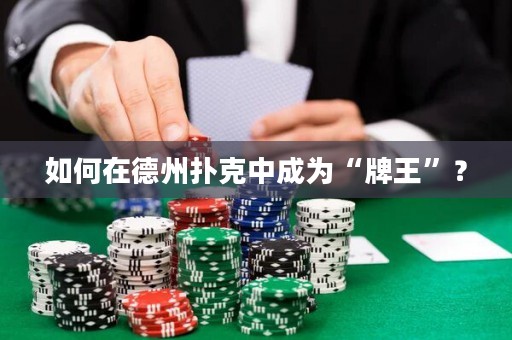 如何在德州撲克中成為“牌王”？