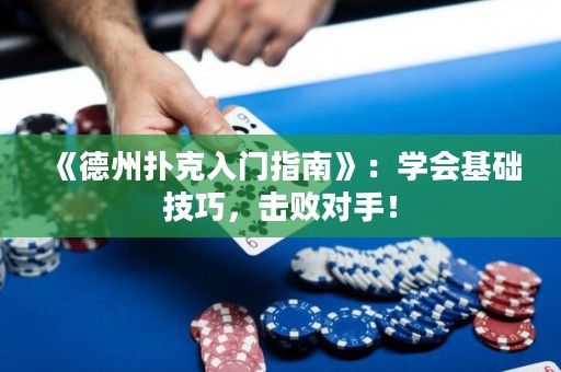 《德州撲克入門指南》：學會基礎技巧，擊敗對手！