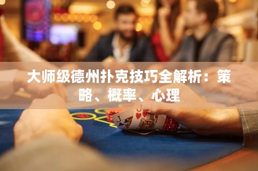 大師級(jí)德州撲克技巧全解析：策略、概率、心理