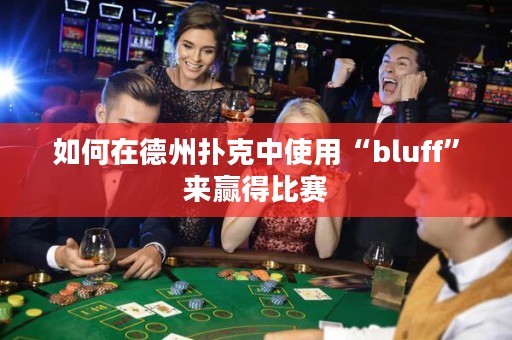 如何在德州撲克中使用“bluff”來(lái)贏得比賽