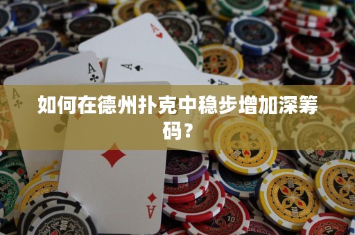 如何在德州撲克中穩(wěn)步增加深籌碼？