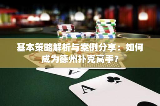 基本策略解析與案例分享：如何成為德州撲克高手？
