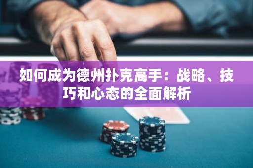 如何成為德州撲克高手：戰(zhàn)略、技巧和心態(tài)的全面解析