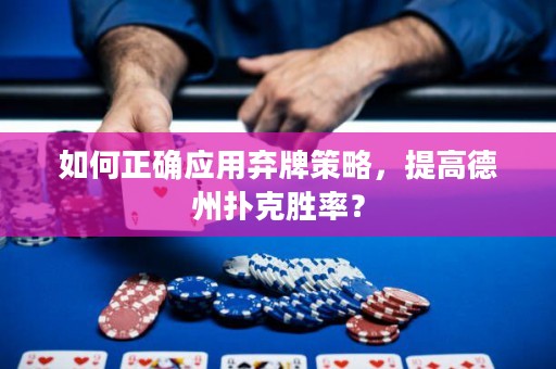 如何正確應用棄牌策略，提高德州撲克勝率？