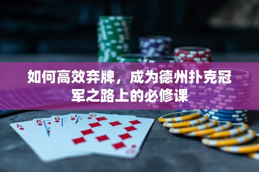 如何高效棄牌，成為德州撲克冠軍之路上的必修課