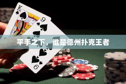 平手之下，誰是德州撲克王者