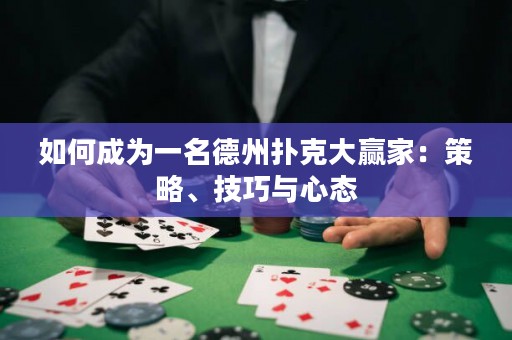 如何成為一名德州撲克大贏家：策略、技巧與心態(tài)