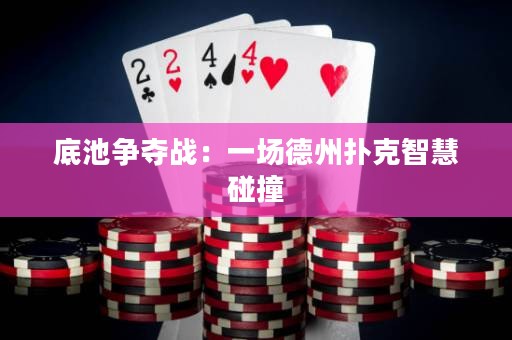 底池爭奪戰(zhàn)：一場德州撲克智慧碰撞