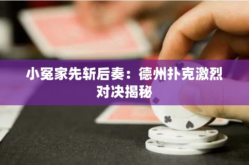 小冤家先斬后奏：德州撲克激烈對決揭秘