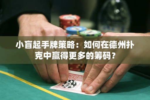 小盲起手牌策略：如何在德州撲克中贏得更多的籌碼？