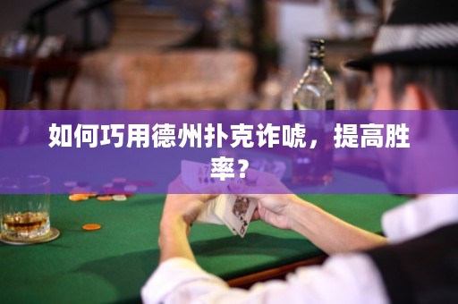 如何巧用德州撲克詐唬，提高勝率？