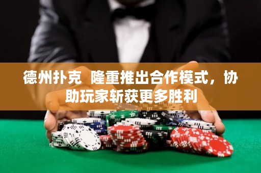 德州撲克  隆重推出合作模式，協(xié)助玩家斬獲更多勝利