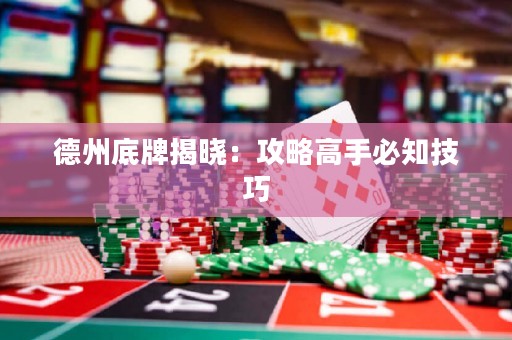 德州底牌揭曉：攻略高手必知技巧