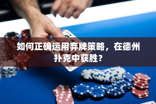 如何正確運(yùn)用棄牌策略，在德州撲克中獲勝？