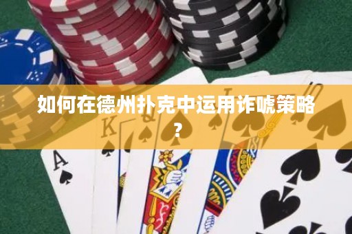 如何在德州撲克中運(yùn)用詐唬策略？